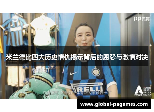米兰德比四大历史情仇揭示背后的恩怨与激情对决