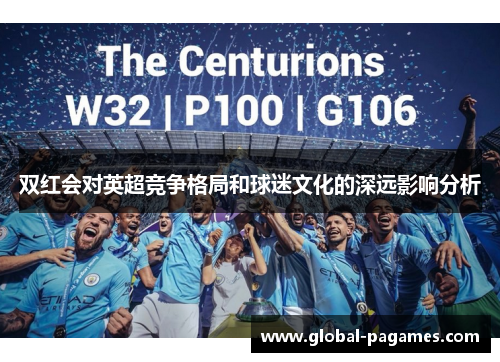 双红会对英超竞争格局和球迷文化的深远影响分析 双红会对英超竞争格局和球迷文化的深远影响分析