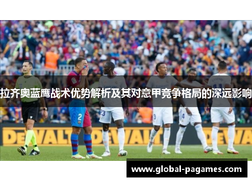 拉齐奥蓝鹰战术优势解析及其对意甲竞争格局的深远影响