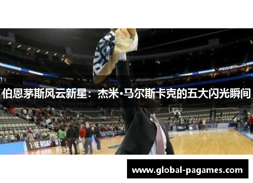 伯恩茅斯风云新星：杰米·马尔斯卡克的五大闪光瞬间