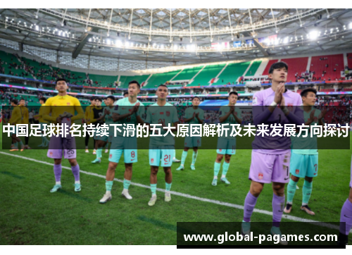 中国足球排名持续下滑的五大原因解析及未来发展方向探讨