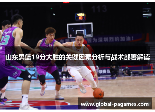山东男篮19分大胜的关键因素分析与战术部署解读