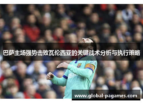 巴萨主场强势击败瓦伦西亚的关键战术分析与执行策略