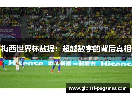 梅西世界杯数据：超越数字的背后真相