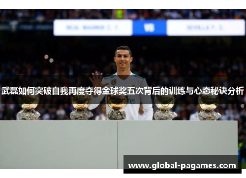 武磊如何突破自我再度夺得金球奖五次背后的训练与心态秘诀分析
