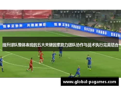 提升球队整体表现的五大关键因素助力团队协作与战术执行完美结合
