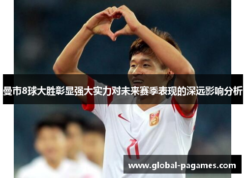 曼市8球大胜彰显强大实力对未来赛季表现的深远影响分析