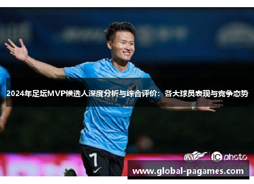 2024年足坛MVP候选人深度分析与综合评价：各大球员表现与竞争态势