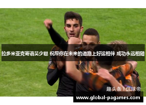 拉多米亚克寄语吴少聪 祝愿你在未来的道路上好运相伴 成功永远相随