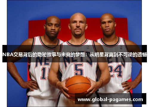 NBA交易背后的隐秘故事与未竟的梦想：从明星背离到不可逆的遗憾