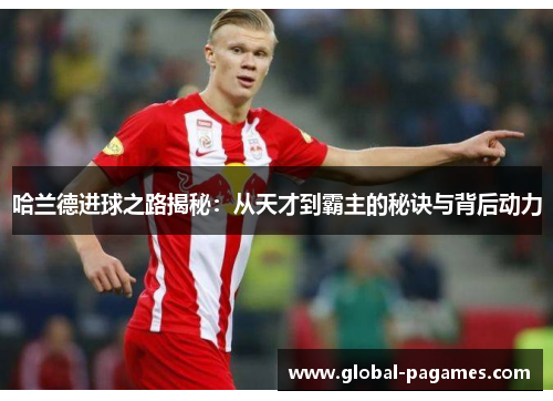 哈兰德进球之路揭秘：从天才到霸主的秘诀与背后动力