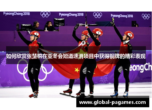 如何欣赏张楚桐在亚冬会短道速滑项目中获得铜牌的精彩表现