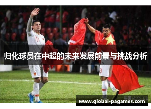 归化球员在中超的未来发展前景与挑战分析