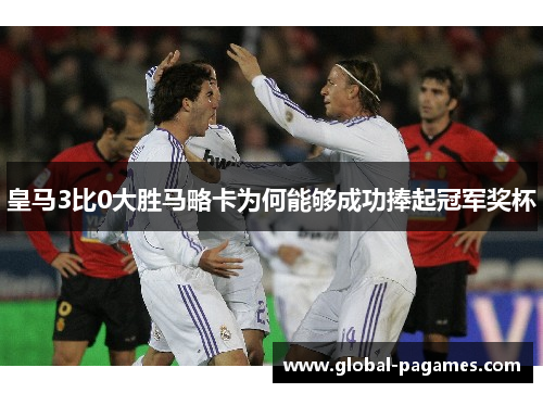 皇马3比0大胜马略卡为何能够成功捧起冠军奖杯