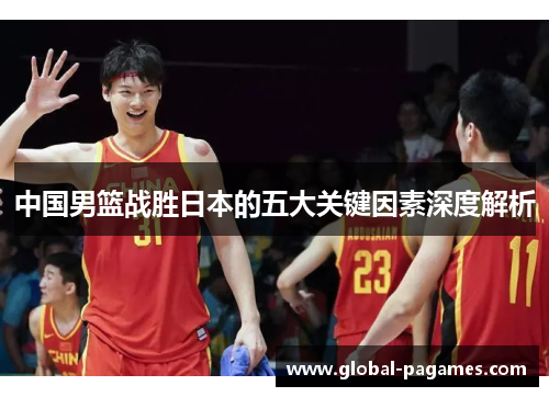 中国男篮战胜日本的五大关键因素深度解析