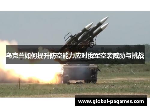乌克兰如何提升防空能力应对俄军空袭威胁与挑战