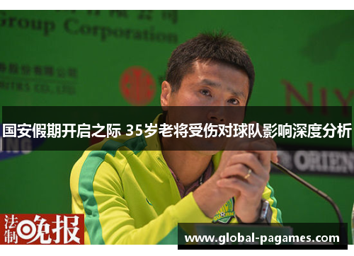 国安假期开启之际 35岁老将受伤对球队影响深度分析