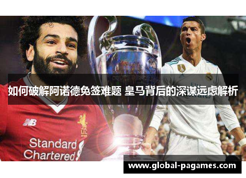 如何破解阿诺德免签难题 皇马背后的深谋远虑解析 如何破解阿诺德免签难题 皇马背后的深谋远虑解析