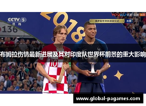 布姆拉伤情最新进展及其对印度队世界杯前景的重大影响