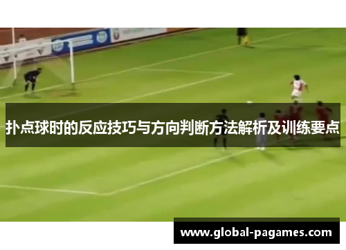 扑点球时的反应技巧与方向判断方法解析及训练要点