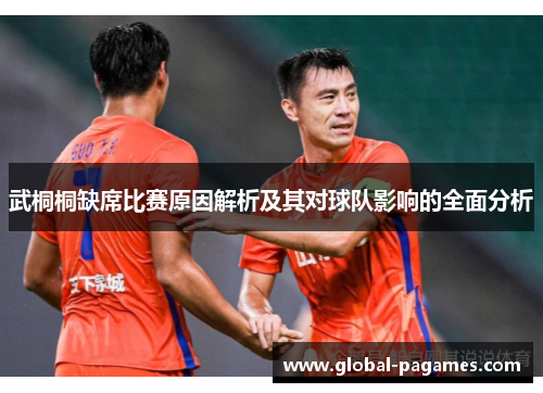 武桐桐缺席比赛原因解析及其对球队影响的全面分析