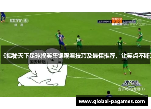 《揭秘天下足球搞笑集锦观看技巧及最佳推荐，让笑点不断》