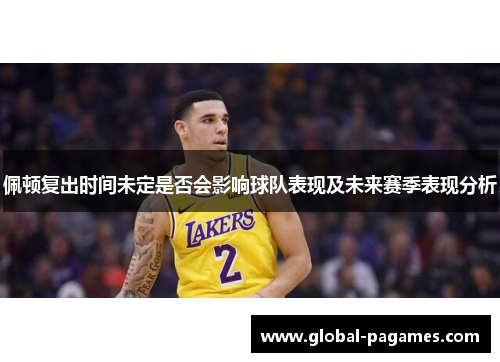 佩顿复出时间未定是否会影响球队表现及未来赛季表现分析