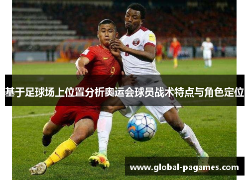 基于足球场上位置分析奥运会球员战术特点与角色定位