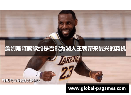 詹姆斯降薪续约是否能为湖人王朝带来复兴的契机