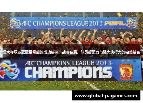 恒大夺取亚冠冠军背后的成功秘诀：战略布局、队员凝聚力与强大执行力的完美结合