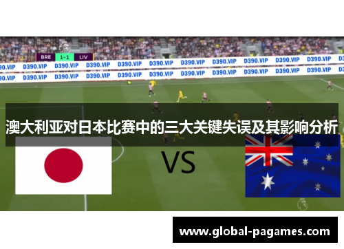 澳大利亚对日本比赛中的三大关键失误及其影响分析
