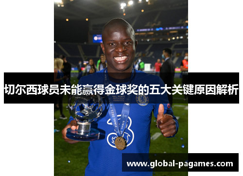 切尔西球员未能赢得金球奖的五大关键原因解析