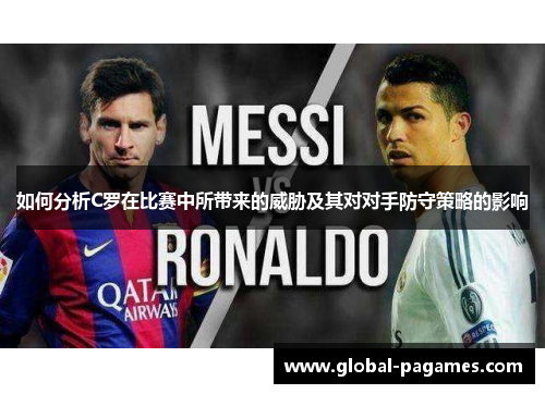 如何分析C罗在比赛中所带来的威胁及其对对手防守策略的影响