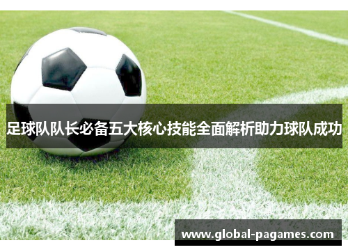 足球队队长必备五大核心技能全面解析助力球队成功