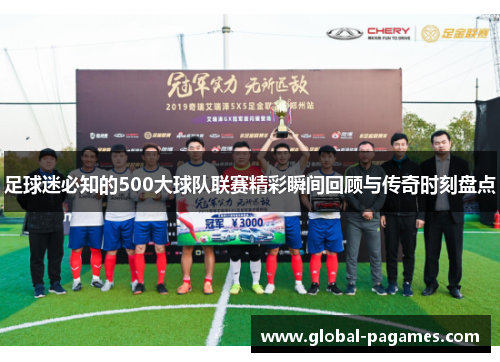 足球迷必知的500大球队联赛精彩瞬间回顾与传奇时刻盘点