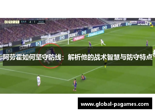 阿劳霍如何坚守防线：解析他的战术智慧与防守特点