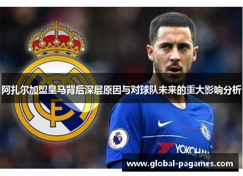阿扎尔加盟皇马背后深层原因与对球队未来的重大影响分析