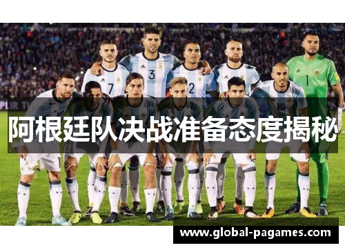 阿根廷队决战准备态度揭秘