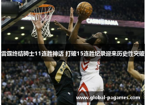 雷霆终结骑士11连胜神话 打破15连胜纪录迎来历史性突破