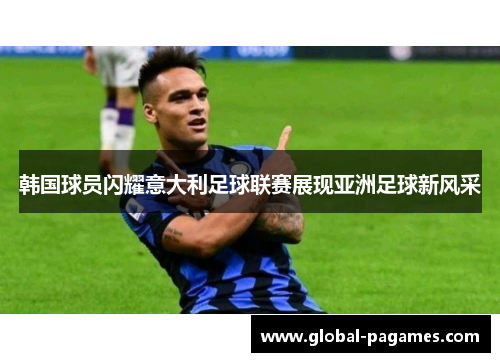 韩国球员闪耀意大利足球联赛展现亚洲足球新风采