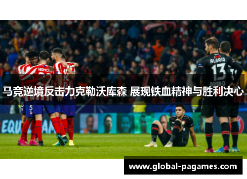 马竞逆境反击力克勒沃库森 展现铁血精神与胜利决心