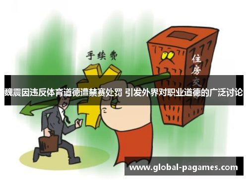 魏震因违反体育道德遭禁赛处罚 引发外界对职业道德的广泛讨论 魏震因违反体育道德遭禁赛处罚 引发外界对职业道德的广泛讨论