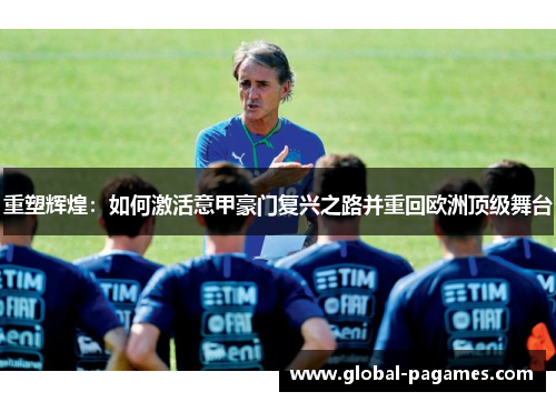重塑辉煌：如何激活意甲豪门复兴之路并重回欧洲顶级舞台