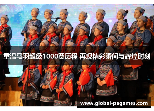 重温马羽超级1000赛历程 再现精彩瞬间与辉煌时刻