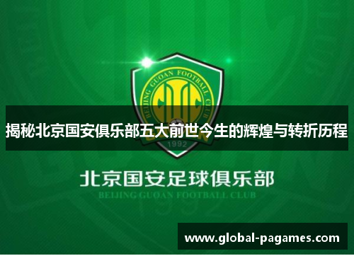 揭秘北京国安俱乐部五大前世今生的辉煌与转折历程