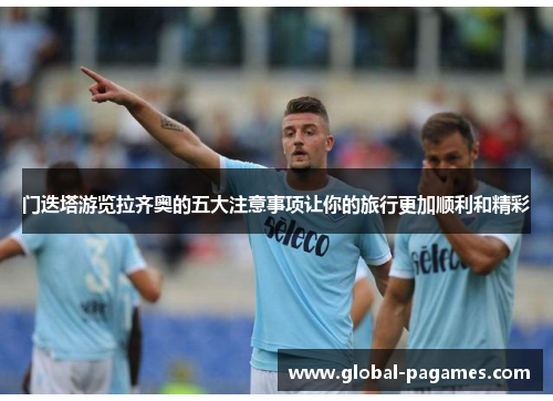 门迭塔游览拉齐奥的五大注意事项让你的旅行更加顺利和精彩