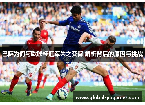 巴萨为何与欧联杯冠军失之交臂 解析背后的原因与挑战 巴萨为何与欧联杯冠军失之交臂 解析背后的原因与挑战