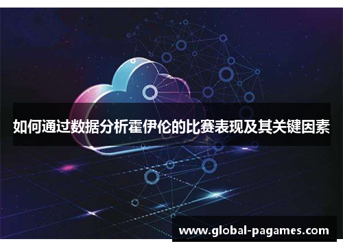 如何通过数据分析霍伊伦的比赛表现及其关键因素 如何通过数据分析霍伊伦的比赛表现及其关键因素