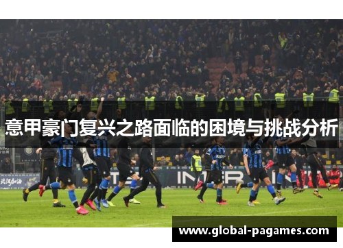 意甲豪门复兴之路面临的困境与挑战分析