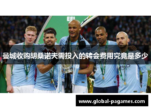 曼城收购胡桑诺夫需投入的转会费用究竟是多少 曼城收购胡桑诺夫需投入的转会费用究竟是多少